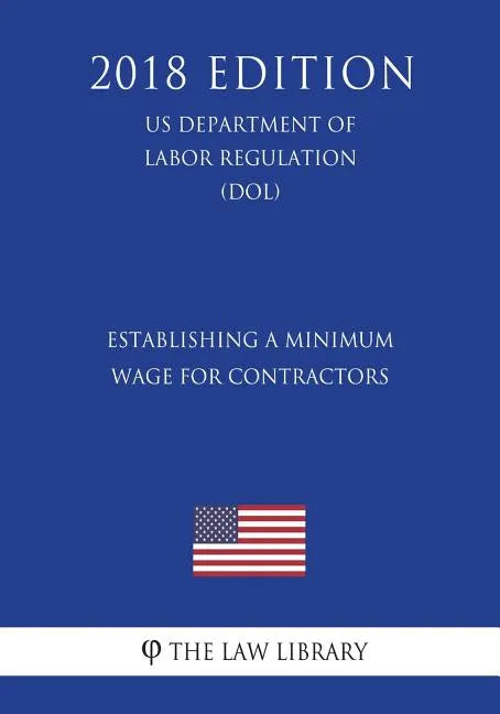Establishing a Minimum Wage for Contractors (US Department of Labor Regulation) (DOL) (2018 Edition) - Paperback