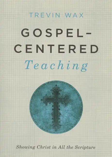 Gospel-Centered Teaching: Showing Christ in All the Scripture - Paperback