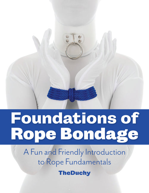 Foundations of Rope Bondage: A Fun and Friendly Introduction to Rope Fundamentals - Paperback