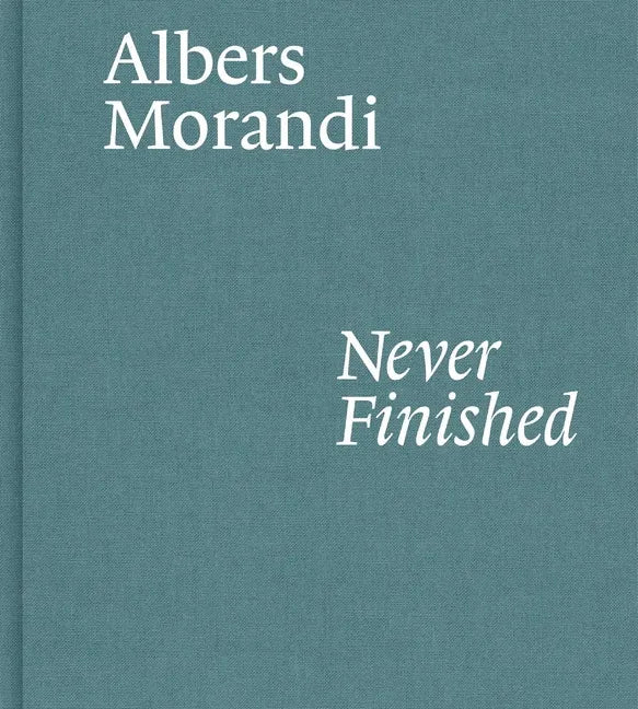 Albers and Morandi: Never Finished - Hardcover