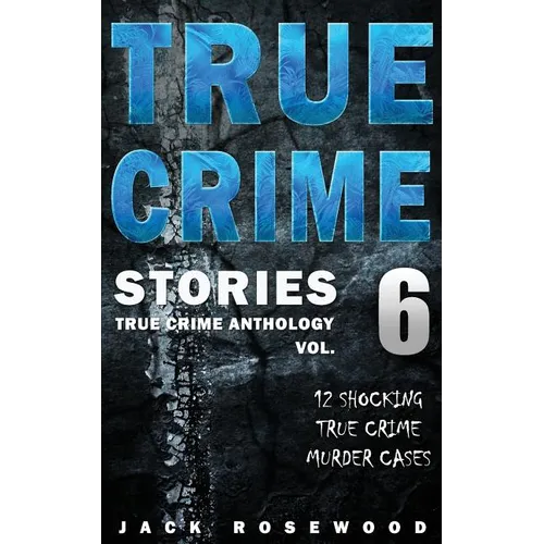 True Crime Stories Volume 6: 12 Shocking True Crime Murder Cases - Paperback