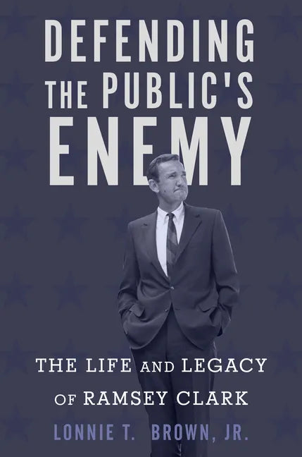 Defending the Public's Enemy: The Life and Legacy of Ramsey Clark - Hardcover