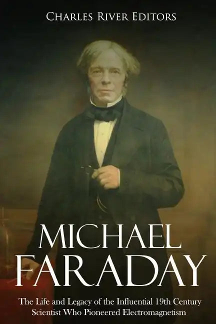 Michael Faraday: The Life and Legacy of the Influential 19th Century Scientist Who Pioneered Electromagnetism - Paperback