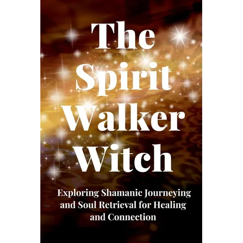 The Spirit Walker Witch: Exploring Shamanic Journeying and Soul Retrieval for Healing and Connection - Paperback