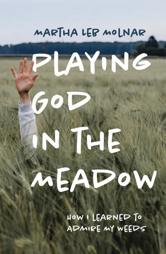 Playing God in the Meadow: How I Learned to Admire My Weeds - Paperback