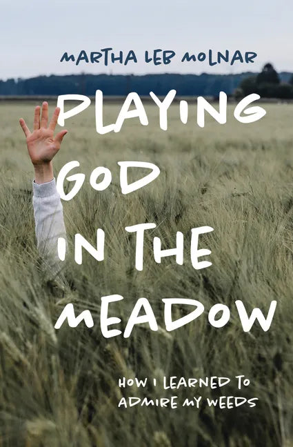 Playing God in the Meadow: How I Learned to Admire My Weeds - Paperback