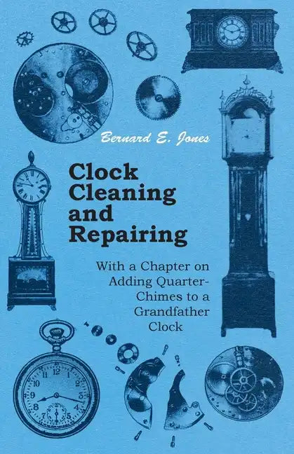 Clock Cleaning and Repairing - With a Chapter on Adding Quarter-Chimes to a Grandfather Clock - Paperback
