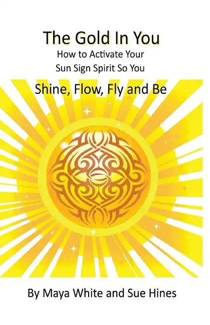The Gold In You: How to Activate Your Sun Sign Spirit So You SHINE, FLOW, FLY and BE - Paperback