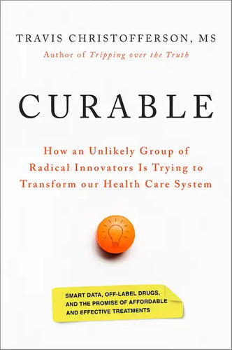 Curable: How an Unlikely Group of Radical Innovators Is Trying to Transform Our Health Care System - Hardcover