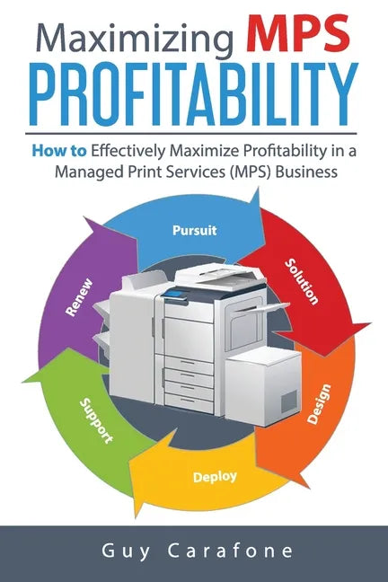Maximizing MPS Profitability: How to Effectively Maximize Profitability in a Managed Print Services (MPS) Business - Paperback