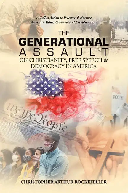 The Generational Assault on Christianity, Free Speech & Democracy in America: A Call to Action to Preserve & Nurture American Values & Benevolent Exce - Paperback