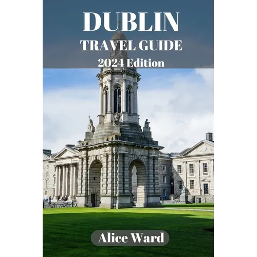 Dublin Travel Guide 2024: A Guide to the City's Hidden Gems and Vibrant Neighbourhoods - Paperback