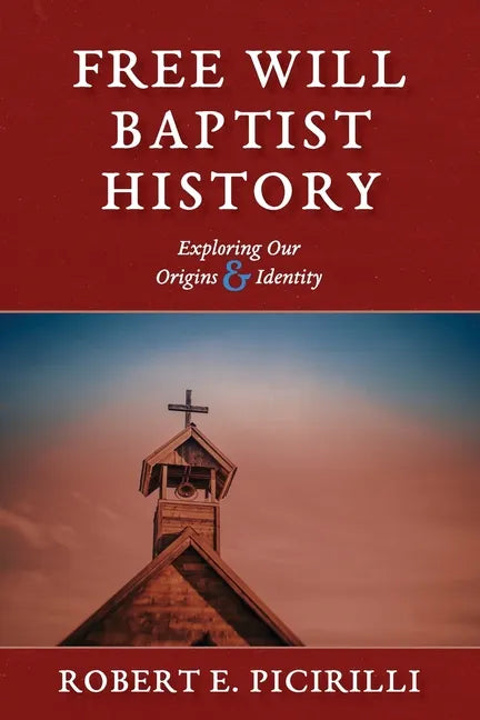 Free Will Baptist History: Exploring Our Origins & Identity - Paperback
