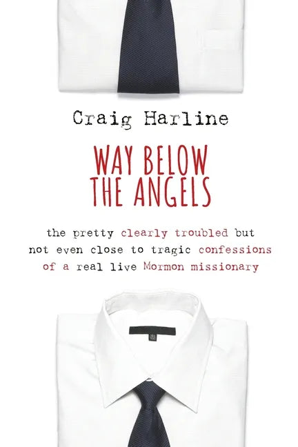 Way Below the Angels: The Pretty Clearly Troubled But Not Even Close to Tragic Confessions of a Real Live Mormon Missionary - Paperback