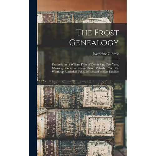 The Frost Genealogy: Descendants of William Frost of Oyster Bay, New York, Showing Connections Never Before Published With the Winthrop, Un - Hardcover