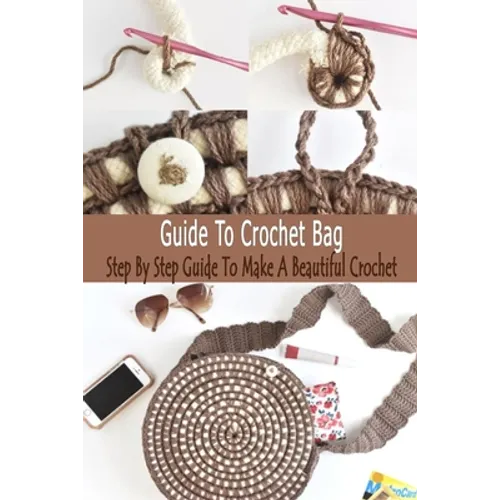 Guide To Crochet Bag: Step By Step Guide To Make A Beautiful Crochet: Gift Ideas for Holiday - Paperback