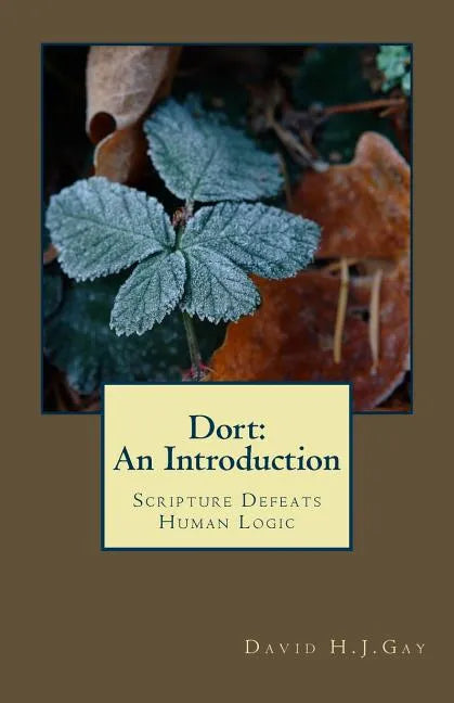 Dort: An Introduction: Scripture Defeats Human Logic - Paperback