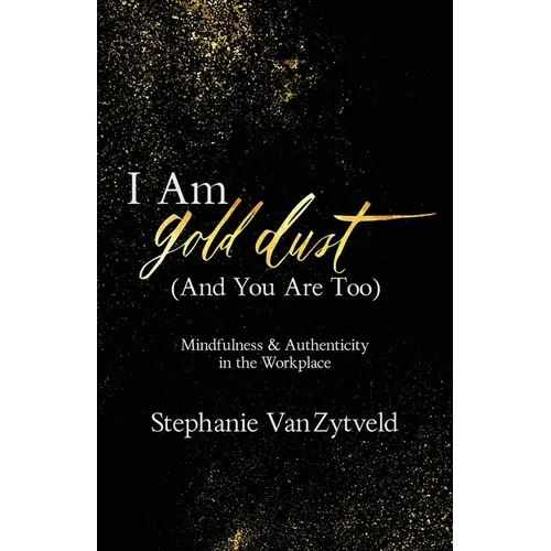 I Am Gold Dust (And You Are Too): Mindfulness and Authenticity in the Workplace - Paperback