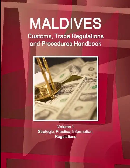 Maldives Customs, Trade Regulations and Procedures Handbook Volume 1 Strategic, Practical Information, Regulations - Paperback
