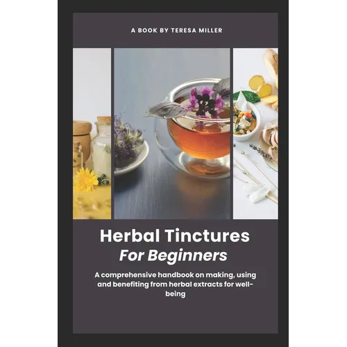 Herbal Tinctures for Beginners: A comprehensive handbook on making, using and benefiting from herbal extracts for well-being - Paperback