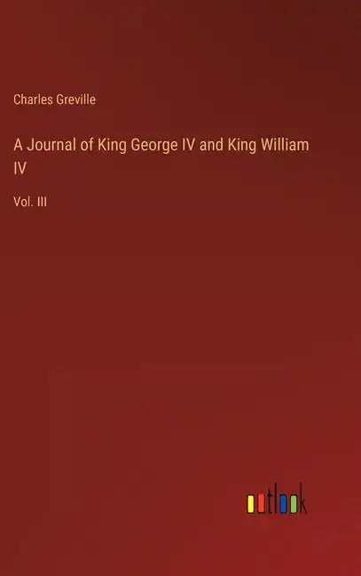 A Journal of King George IV and King William IV: Vol. III - Hardcover