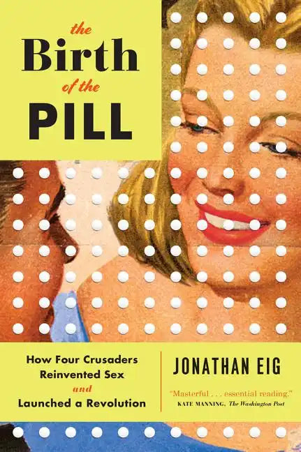 The Birth of the Pill: How Four Crusaders Reinvented Sex and Launched a Revolution - Paperback
