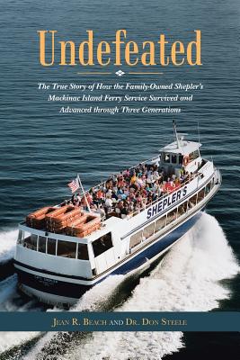 Undefeated: The True Story of How the Family-Owned Shepler's Mackinac Island Ferry Service Survived and Advanced through Three Generations - Paperback