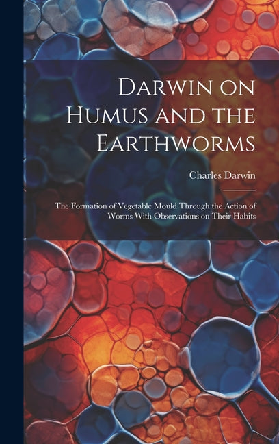 Darwin on Humus and the Earthworms: the Formation of Vegetable Mould Through the Action of Worms With Observations on Their Habits - Hardcover