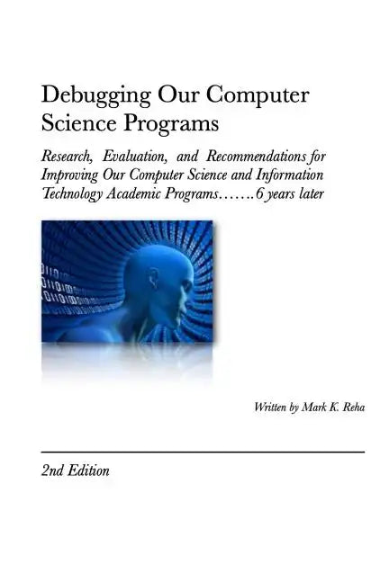 Debugging Our Computer Science Programs: Research, Evaluation, and Recommendations for Improving Our Computer Science and Information Technology Acade - Paperback