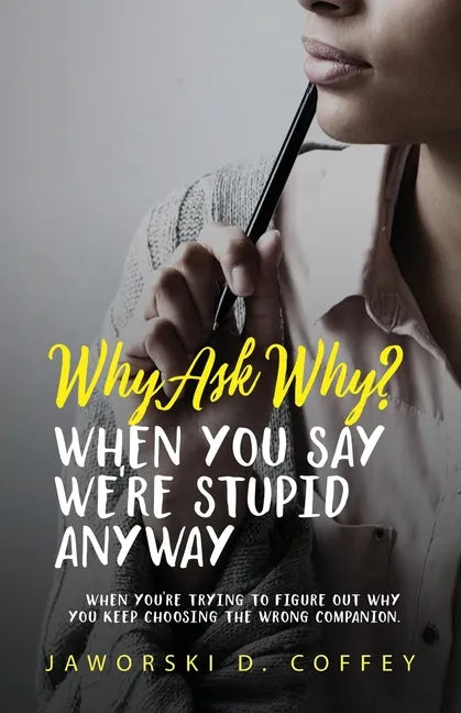 Why Ask Why?: When You Say We're Stupid Anyway: When You're Trying To Figure Out Why You Keep Choosing The Wrong Companion - Paperback
