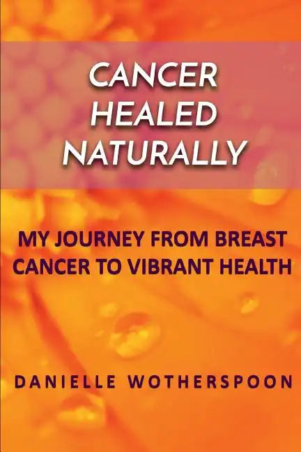 Cancer Healed Naturally: My Journey from Breast Cancer to Vibrant Health - Paperback