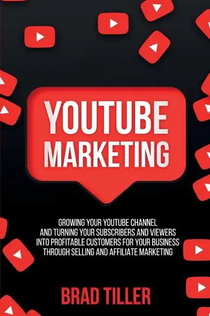 Youtube Marketing: Growing Your YouTube Channel And Turning Your Subscribers And Viewers Into Profitable Customers For Your Business Thro - Paperback