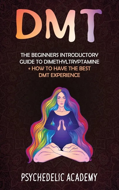 Dmt: The Beginners Introductory Guide to Dimethyltryptamine + How to Have the Best DMT Experience - Paperback
