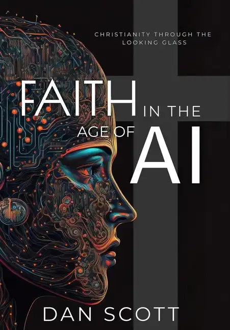 Faith in the Age of AI: Christianity Through the Looking Glass of Artificial Intelligence - Hardcover