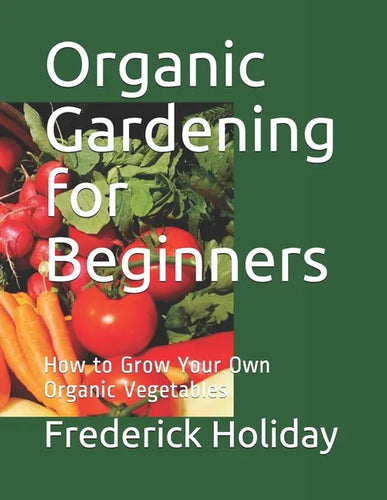 Organic Gardening for Beginners: How to Grow Your Own Organic Vegetables - Paperback