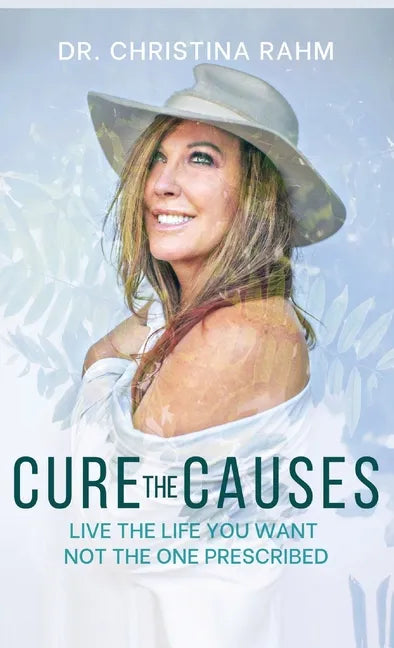 Cure the Causes: Live the Life you want, not the one prescribed - Hardcover