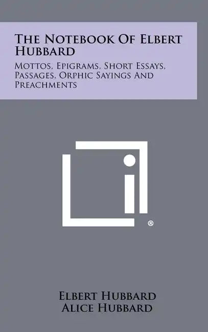 The Notebook Of Elbert Hubbard: Mottos, Epigrams, Short Essays, Passages, Orphic Sayings And Preachments - Hardcover