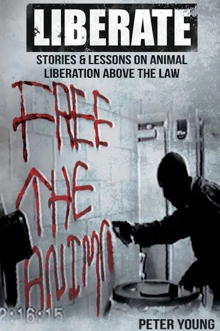 Liberate: Animal Liberation Above The Law, Stories And Lessons On The Animal Liberation Front, Animal Rights Activism, & The Ani - Paperback