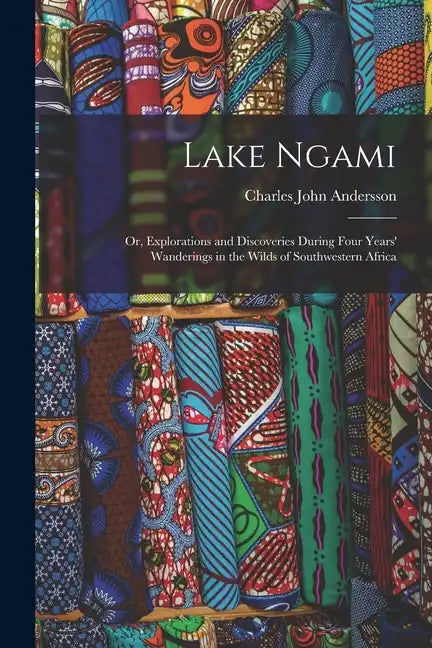 Lake Ngami: Or, Explorations and Discoveries During Four Years' Wanderings in the Wilds of Southwestern Africa - Paperback