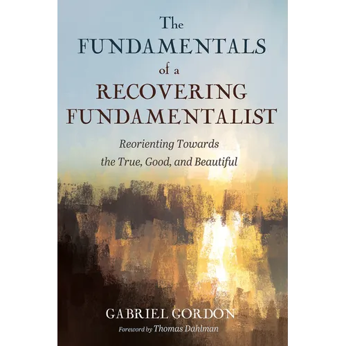 The Fundamentals of a Recovering Fundamentalist: Reorienting Towards the True, Good, and Beautiful - Paperback