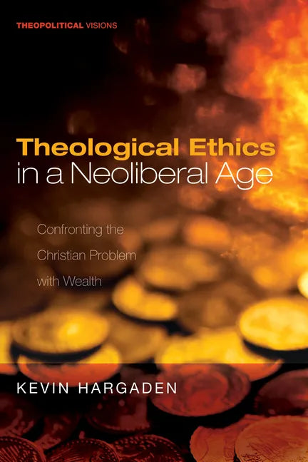 Theological Ethics in a Neoliberal Age: Confronting the Christian Problem with Wealth - Paperback