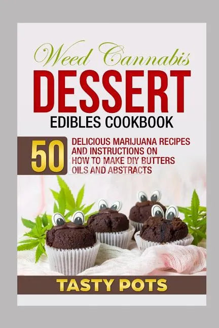 Weed Cannabis Dessert Edibles Cookbook: 50 Delicious Marijuana Recipes and Instructions on How to Make DIY Butters Oils and Abstracts - Paperback