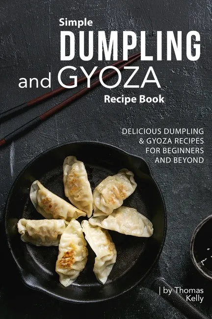 Simple Dumpling and Gyoza Recipe Book: Delicious Dumpling & Gyoza Recipes for Beginners and Beyond - Paperback