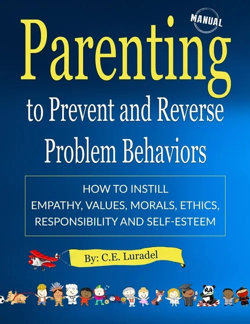 Parenting to Prevent and Reverse Problem Behaviors: How to Instill Empathy, Values, Morals, Ethics, Responsibility and Self-Esteem - Paperback