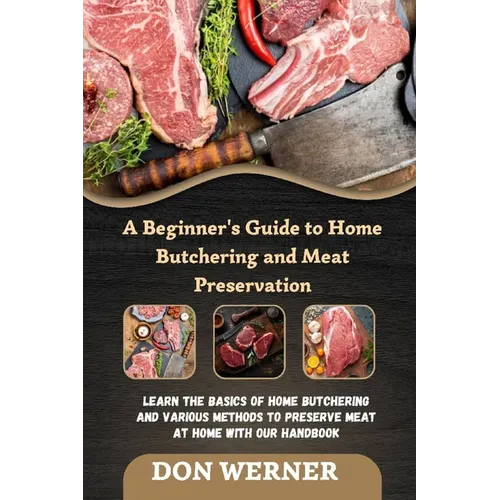 A Beginner's Guide to Home Butchering and Meat Preservation: Learn the Basics of Home Butchering and Various Methods to Preserve Meat at Home With Our - Paperback