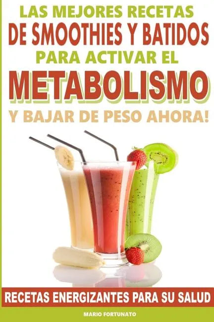 Las Mejores Recetas de Smoothies y Batidos Para Activar el Metabolismo Para Bajar de Peso Ahora: Recetas Energizantes Para su Salud - Paperback