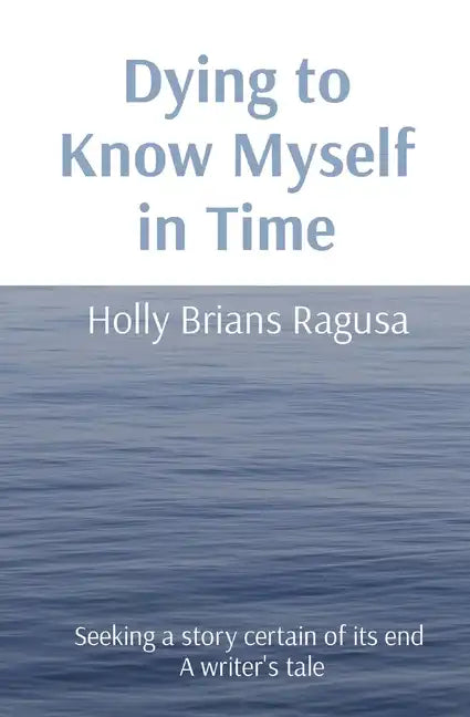 Dying to Know Myself in Time: Seeking a story certain of its end A writer's tale - Paperback