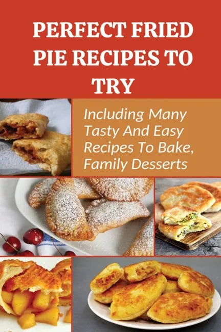 Perfect Fried Pie Recipes To Try: Including Many Tasty And Easy Recipes To Bake, Family Desserts: Easy Fried Pie Recipe - Paperback