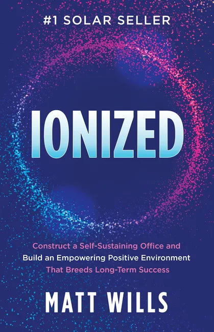 Ionized: Construct a Self-Sustaining Office and Build an Empowering Positive Environment That Breeds Long-Term Success - Paperback