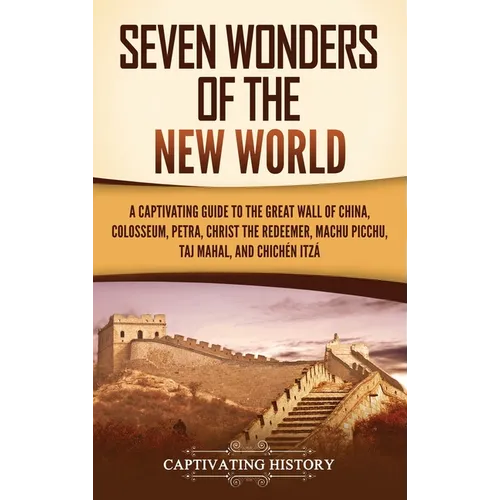Seven Wonders of the New World: A Captivating Guide to the Great Wall of China, Colosseum, Petra, Christ the Redeemer, Machu Picchu, Taj Mahal, and Ch - Hardcover